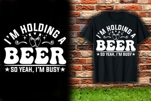 I M HOLDING a BEER so YEAH, I M BUSY TSHIRT